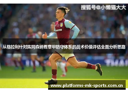 从格拉利什对阵阿森纳看意甲防守体系的战术价值评估全面分析思路 从格拉利什对阵阿森纳看意甲防守体系的战术价值评估全面分析思路