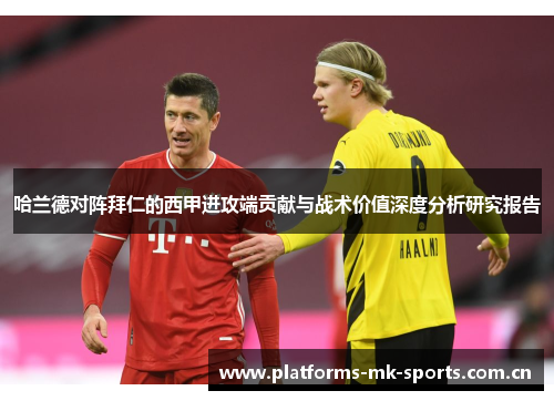 哈兰德对阵拜仁的西甲进攻端贡献与战术价值深度分析研究报告 哈兰德对阵拜仁的西甲进攻端贡献与战术价值深度分析研究报告